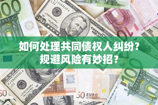 北京如何处理共同债权人纠纷?规避风险有妙招? 北京如何处理共同债权人纠纷?规避风险有妙招?